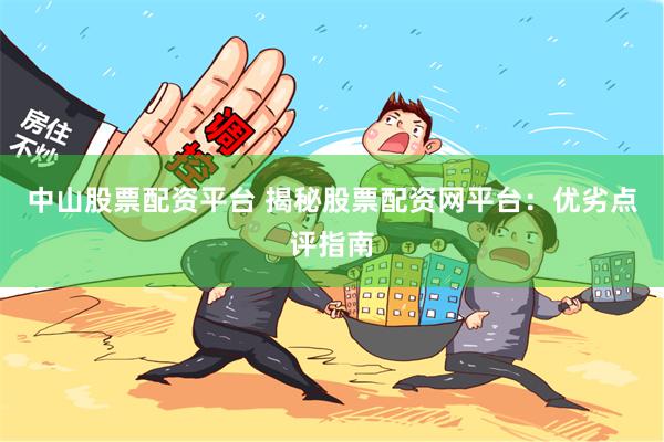 中山股票配资平台 揭秘股票配资网平台：优劣点评指南