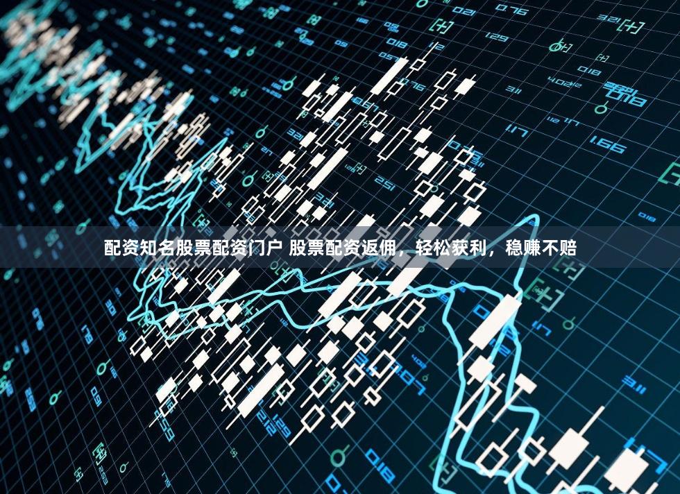 配资知名股票配资门户 股票配资返佣，轻松获利，稳赚不赔