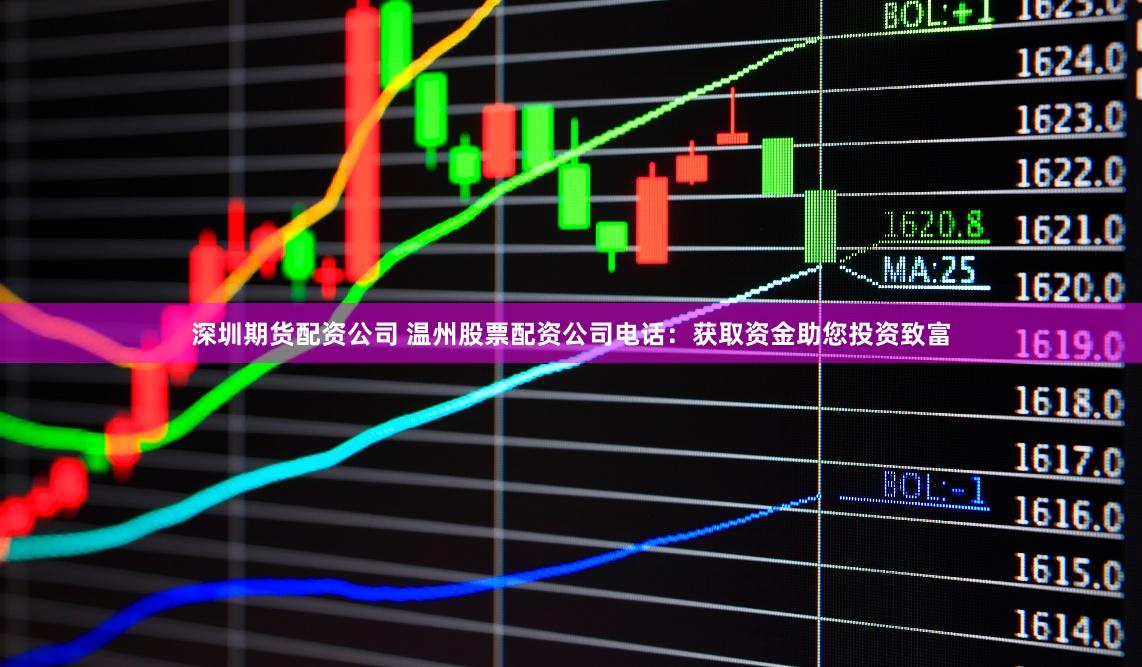深圳期货配资公司 温州股票配资公司电话：获取资金助您投资致富