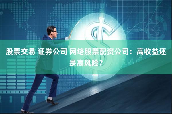 股票交易 证券公司 网络股票配资公司：高收益还是高风险？
