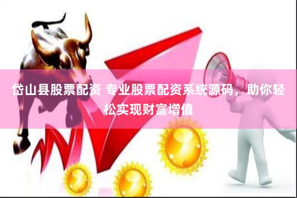 岱山县股票配资 专业股票配资系统源码，助你轻松实现财富增值
