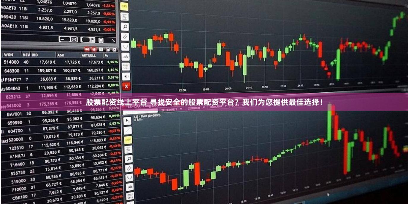 股票配资线上平台 寻找安全的股票配资平台？我们为您提供最佳选择！
