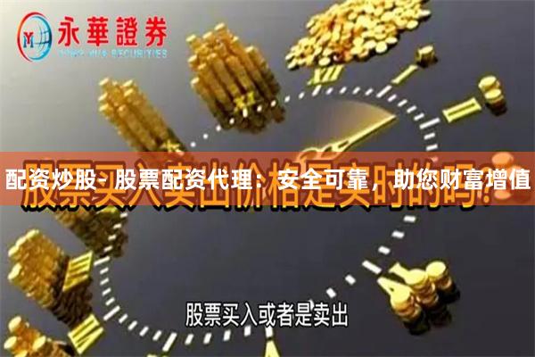 配资炒股- 股票配资代理：安全可靠，助您财富增值
