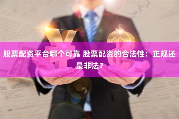 股票配资平台哪个可靠 股票配资的合法性：正规还是非法？
