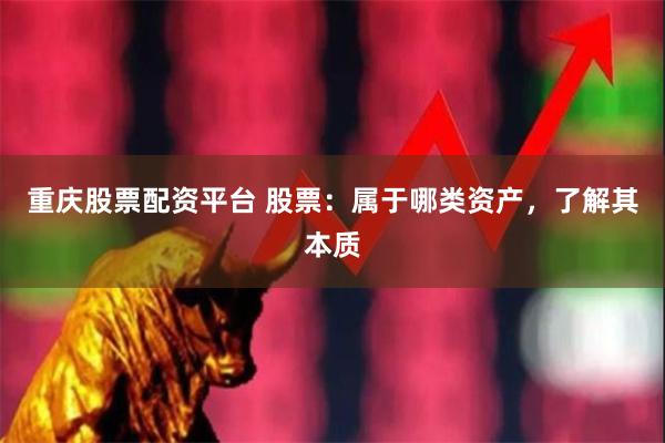 重庆股票配资平台 股票：属于哪类资产，了解其本质