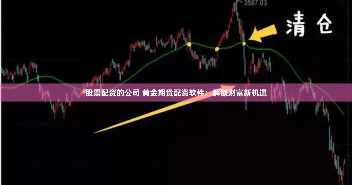 股票配资的公司 黄金期货配资软件：解锁财富新机遇