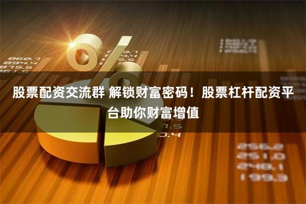 股票配资交流群 解锁财富密码！股票杠杆配资平台助你财富增值