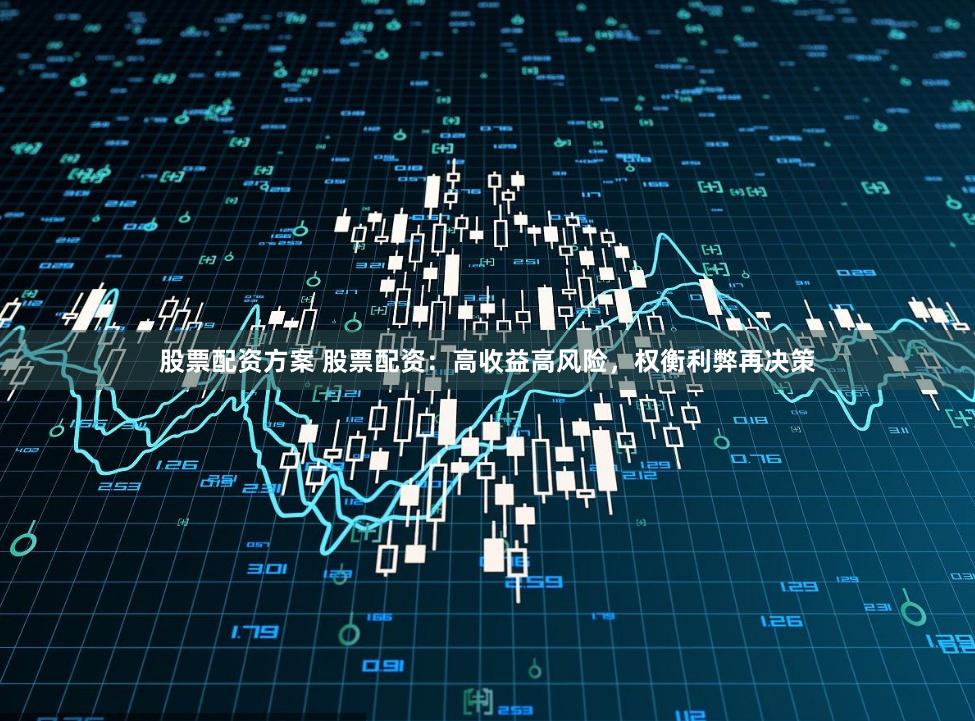 股票配资方案 股票配资：高收益高风险，权衡利弊再决策