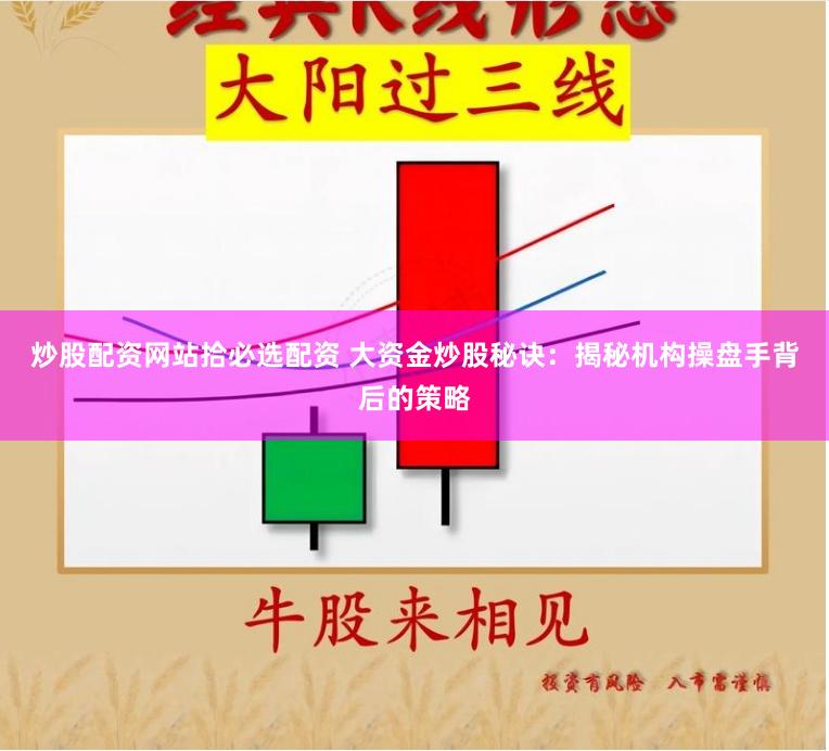 炒股配资网站拾必选配资 大资金炒股秘诀：揭秘机构操盘手背后的策略